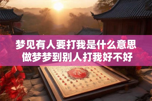 梦见有人要打我是什么意思 做梦梦到别人打我好不好