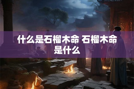 什么是石榴木命 石榴木命是什么