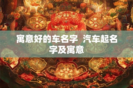 寓意好的车名字  汽车起名字及寓意