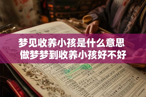 梦见收养小孩是什么意思 做梦梦到收养小孩好不好