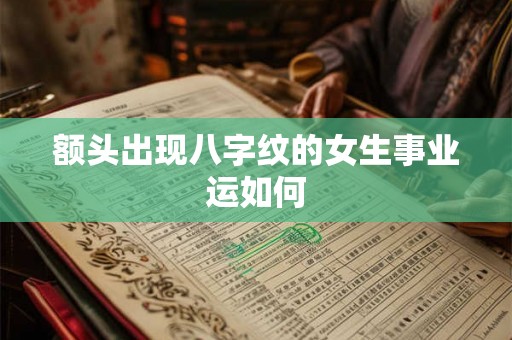 额头出现八字纹的女生事业运如何 额头出现八字纹的女生事业运如何
