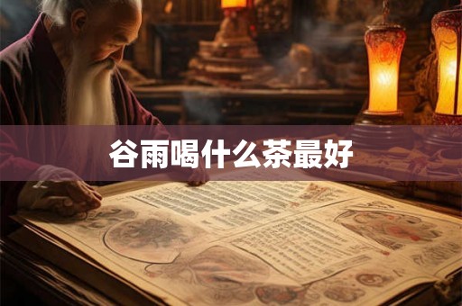 谷雨喝什么茶最好 谷雨喝什么茶最好