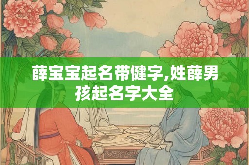 薛宝宝起名带健字,姓薛男孩起名字大全
