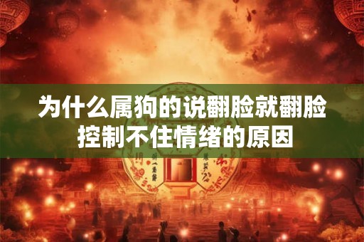 为什么属狗的说翻脸就翻脸 控制不住情绪的原因 为什么属狗的说翻脸就翻脸 控制不住情绪的原因