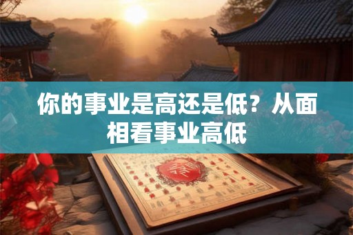 你的事业是高还是低？从面相看事业高低