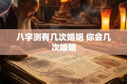 八字测有几次婚姻 你会几次婚姻
