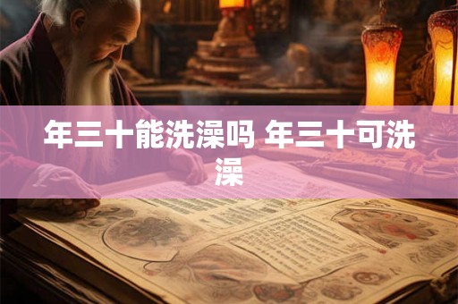 年三十能洗澡吗 年三十可洗澡