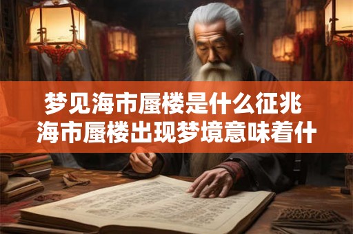 梦见海市蜃楼是什么征兆 海市蜃楼出现梦境意味着什么