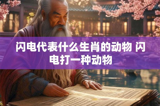 闪电代表什么生肖的动物 闪电打一种动物