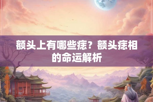额头上有哪些痣？额头痣相的命运解析