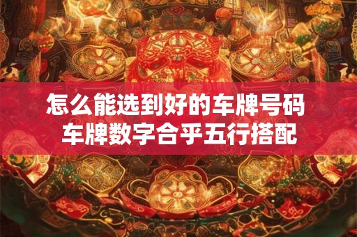 怎么能选到好的车牌号码 车牌数字合乎五行搭配