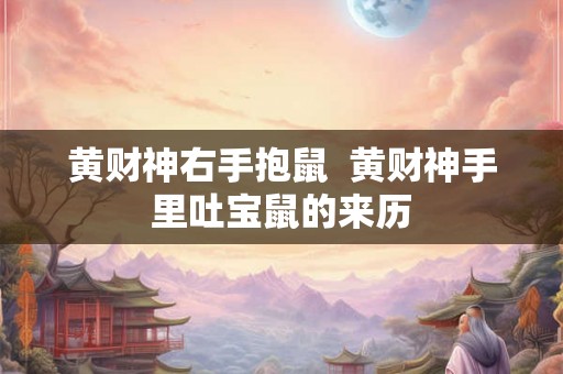 黄财神右手抱鼠  黄财神手里吐宝鼠的来历