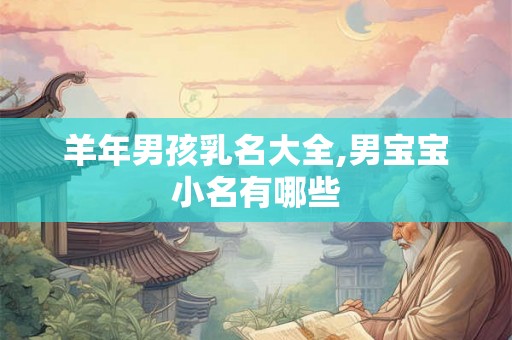 羊年男孩乳名大全,男宝宝小名有哪些