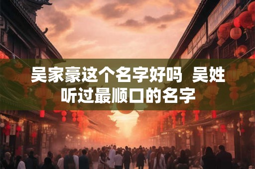 吴家豪这个名字好吗  吴姓听过最顺口的名字