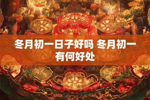 冬月初一日子好吗 冬月初一有何好处