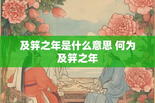 及笄之年是什么意思 何为及笄之年