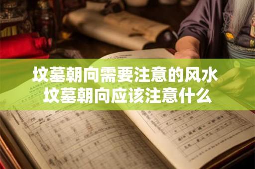 坟墓朝向需要注意的风水 坟墓朝向应该注意什么