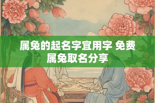 属兔的起名字宜用字 免费属兔取名分享