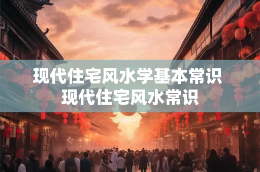 现代住宅风水学基本常识 现代住宅风水常识