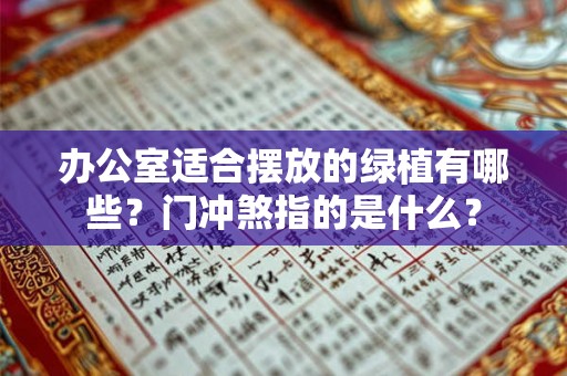 办公室适合摆放的绿植有哪些？门冲煞指的是什么？
