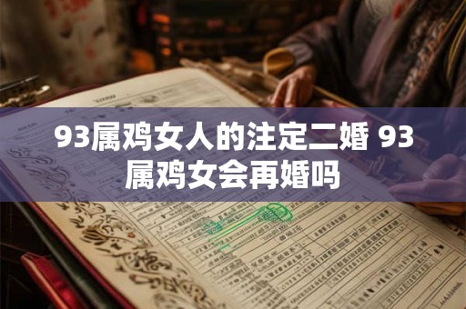 93属鸡女人的注定二婚 93属鸡女会再婚吗