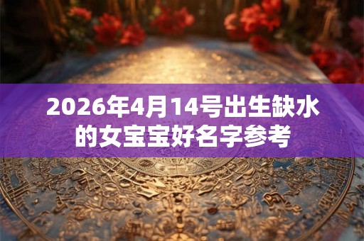 2026年4月14号出生缺水的女宝宝好名字参考