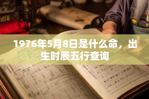 1976年5月8日是什么命，出生时辰五行查询