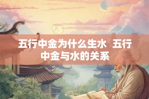五行中金为什么生水  五行中金与水的关系