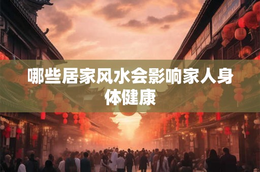 哪些居家风水会影响家人身体健康
