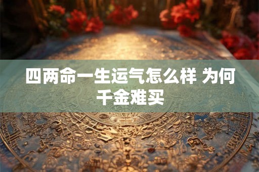 四两命一生运气怎么样 为何千金难买