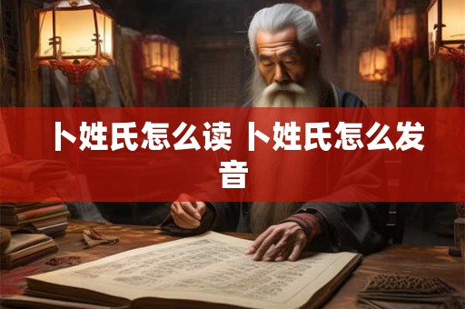 卜姓氏怎么读 卜姓氏怎么发音