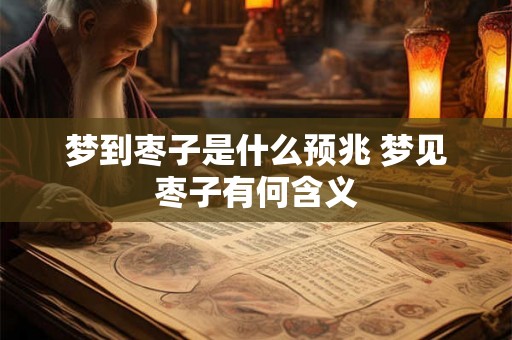 梦到枣子是什么预兆 梦见枣子有何含义