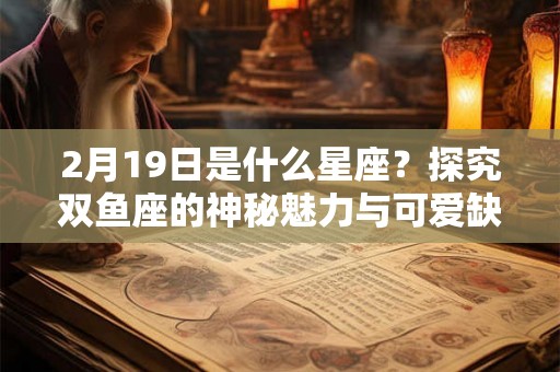 2月19日是什么星座？探究双鱼座的神秘魅力与可爱缺点