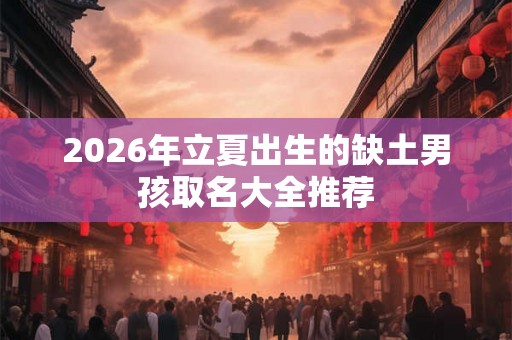 2026年立夏出生的缺土男孩取名大全推荐