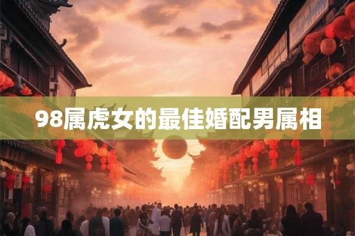 98属虎女的最佳婚配男属相