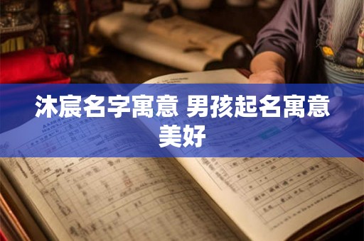 沐宸名字寓意 男孩起名寓意美好