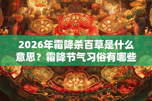 2026年霜降杀百草是什么意思？霜降节气习俗有哪些？