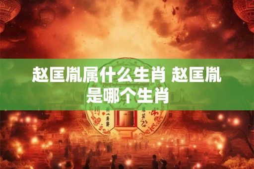 赵匡胤属什么生肖 赵匡胤是哪个生肖