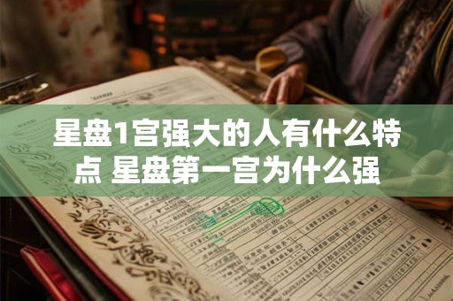星盘1宫强大的人有什么特点 星盘第一宫为什么强 星盘1宫强大的人有什么特点 星盘第一宫为什么强