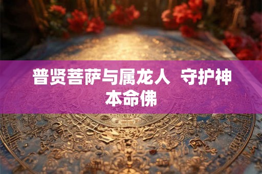 普贤菩萨与属龙人 守护神本命佛 普贤菩萨与属龙人 守护神本命佛