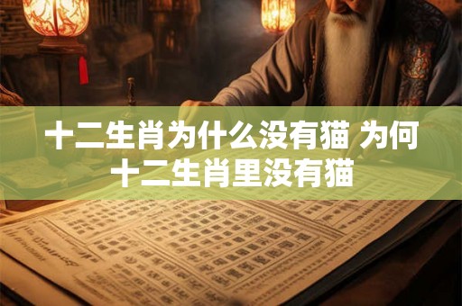 十二生肖为什么没有猫 为何十二生肖里没有猫