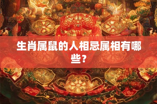 生肖属鼠的人相忌属相有哪些？