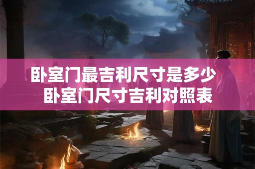 卧室门最吉利尺寸是多少  卧室门尺寸吉利对照表