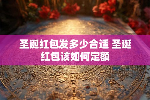 圣诞红包发多少合适 圣诞红包该如何定额