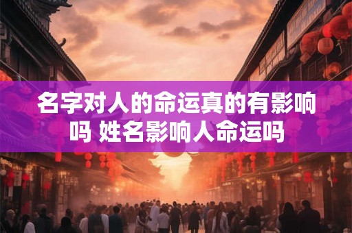 名字对人的命运真的有影响吗 姓名影响人命运吗