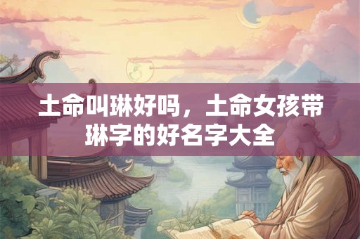 土命叫琳好吗，土命女孩带琳字的好名字大全