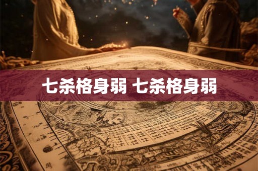 七杀格身弱 七杀格身弱