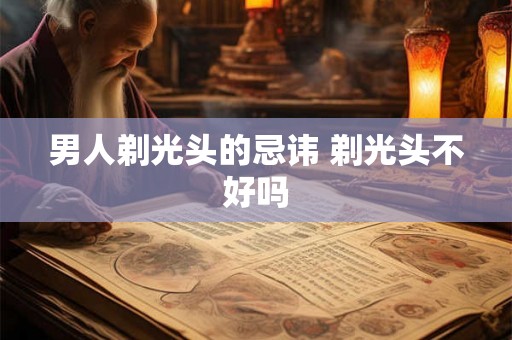 男人剃光头的忌讳 剃光头不好吗