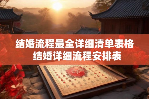 结婚流程最全详细清单表格 结婚详细流程安排表 结婚流程最全详细清单表格 结婚详细流程安排表
