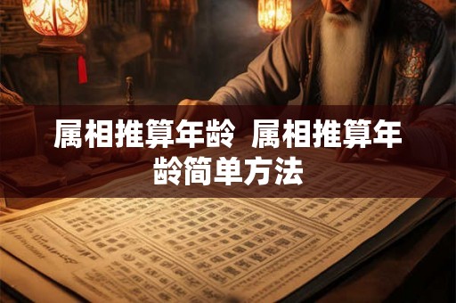 属相推算年龄  属相推算年龄简单方法